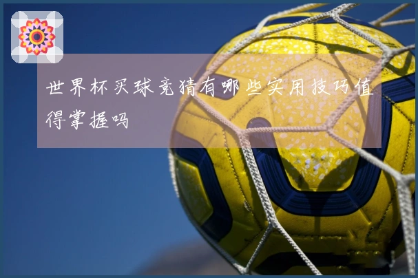世界杯买球竞猜有哪些实用技巧值得掌握吗