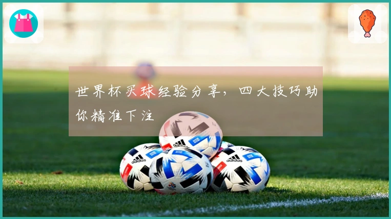 世界杯买球经验分享，四大技巧助你精准下注
