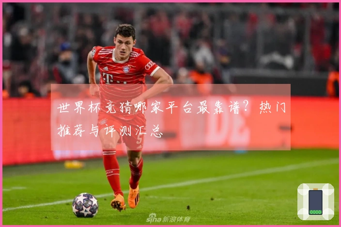 世界杯竞猜哪家平台最靠谱？热门推荐与评测汇总