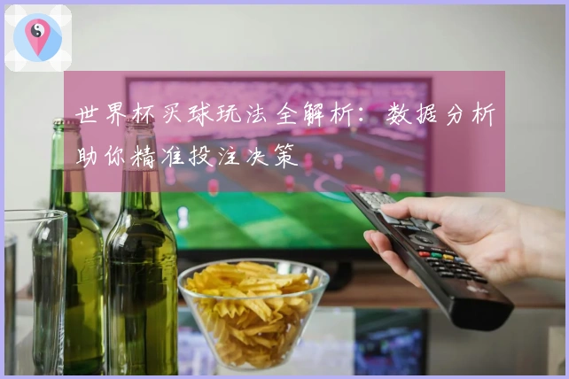 世界杯买球玩法全解析：数据分析助你精准投注决策
