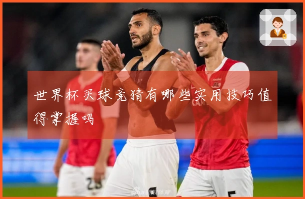世界杯买球竞猜有哪些实用技巧值得掌握吗