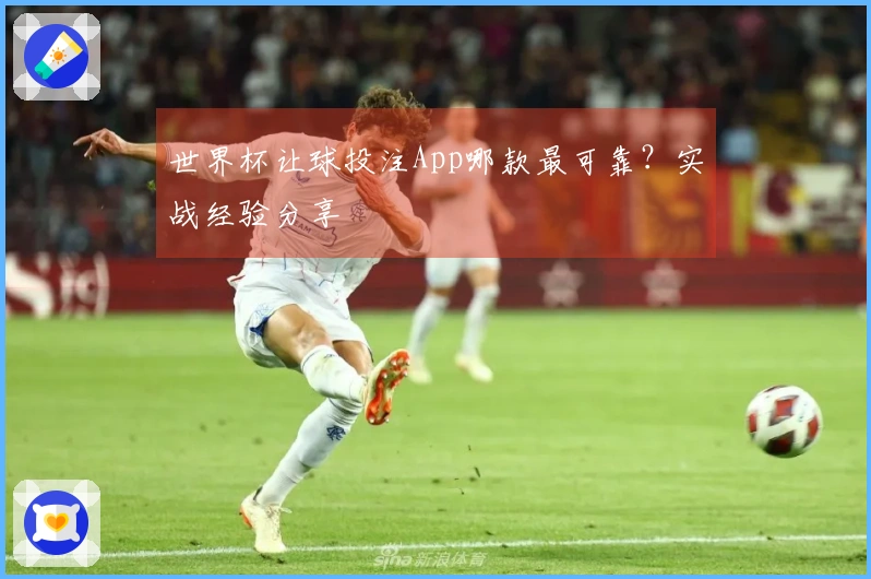 世界杯让球投注App哪款最可靠？实战经验分享