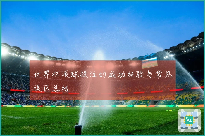 世界杯滚球投注的成功经验与常见误区总结